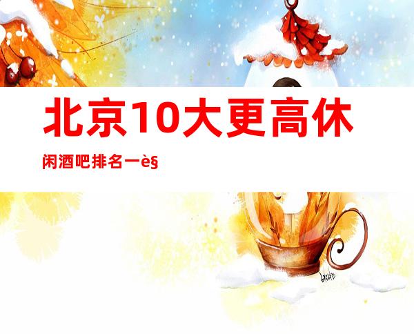 北京10大更高休闲酒吧排名一览表哪个好玩