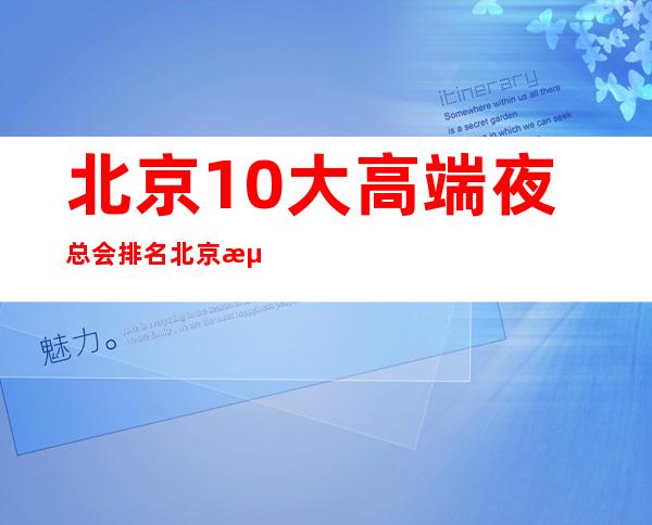 北京10大高端夜总会排名北京海航国际商务KTV档次消费高