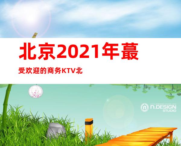 北京2021年蕞受欢迎的商务KTV 北京日坛名亨KTV