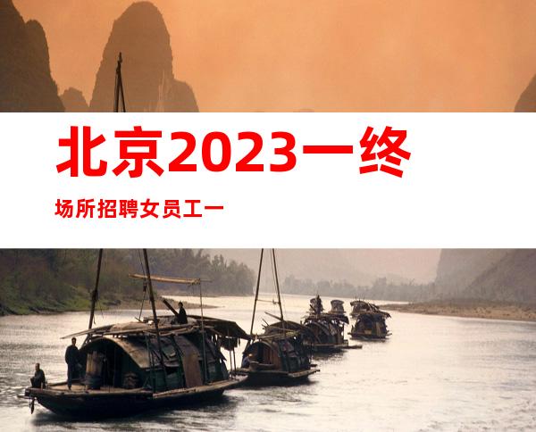 北京2023一终场所招聘女员工一20场3月起航