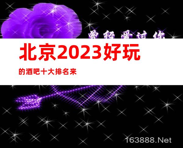 北京2023好玩的酒吧十大排名来北京必玩的酒吧