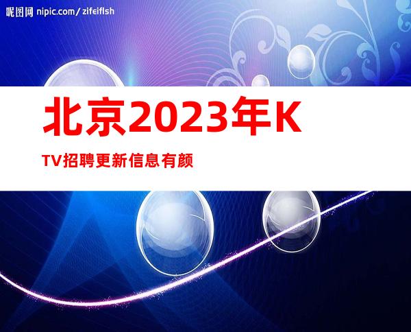 北京2023年KTV招聘更新信息有颜子的进