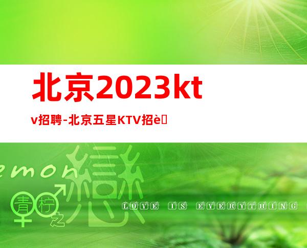 北京2023ktv招聘-北京五星KTV招聘服务员优质豪华场所内部招