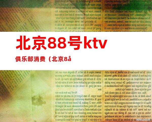 北京88号ktv俱乐部消费(北京8号KTV)
