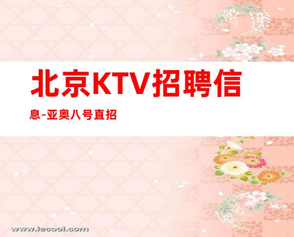 北京KTV招聘信息-亚奥八号直招待遇好到超乎你想象