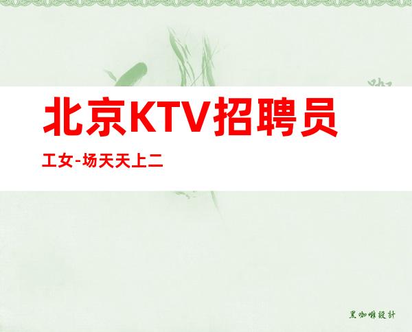 北京KTV招聘员工女-场天天上二班全部不押工资