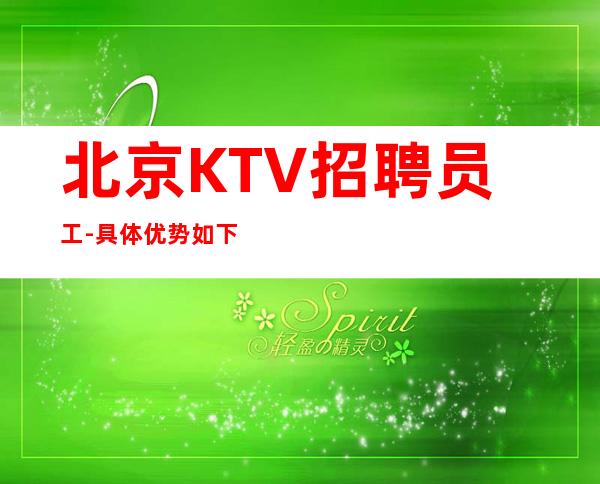 北京KTV招聘员工- 具体优势如下可短期中介勿扰