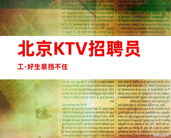 北京KTV招聘员工-好生意挡不住更高夜总会新人细看