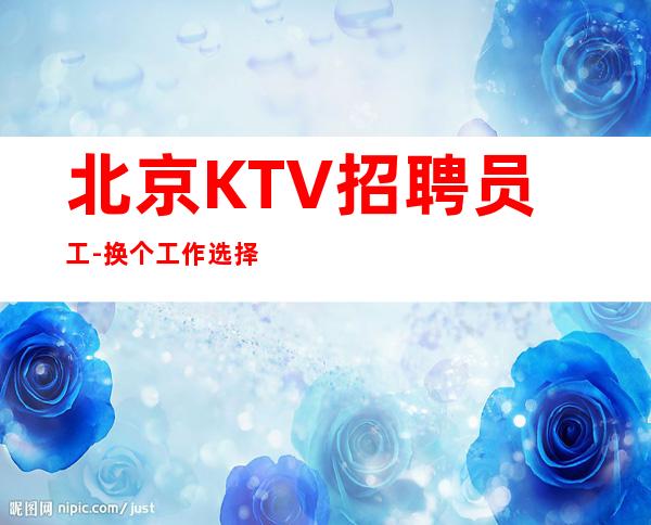 北京KTV招聘员工-换个工作选择好上班夜总会