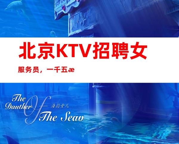北京KTV招聘女服务员,一千五新人优先上班北京商务KTV招聘员工