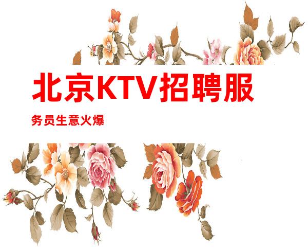 北京KTV招聘服务员生意火爆