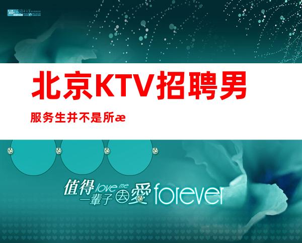 北京KTV招聘男服务生=并不是所有的KTV工作都值得期待