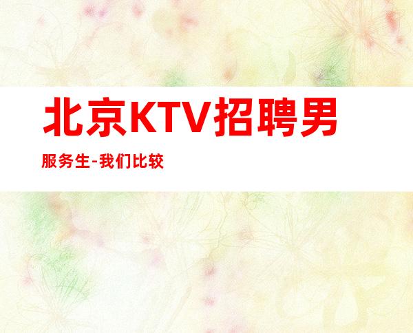 北京KTV招聘男服务生-我们比较其他同行优势还是显而易见_重复