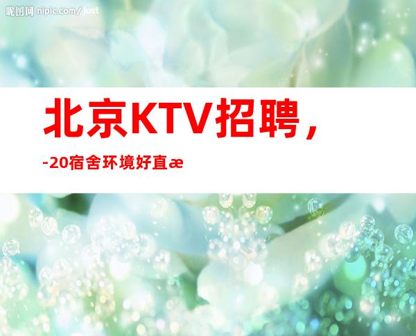 北京KTV招聘,-20 宿舍环境好直接上班无套路