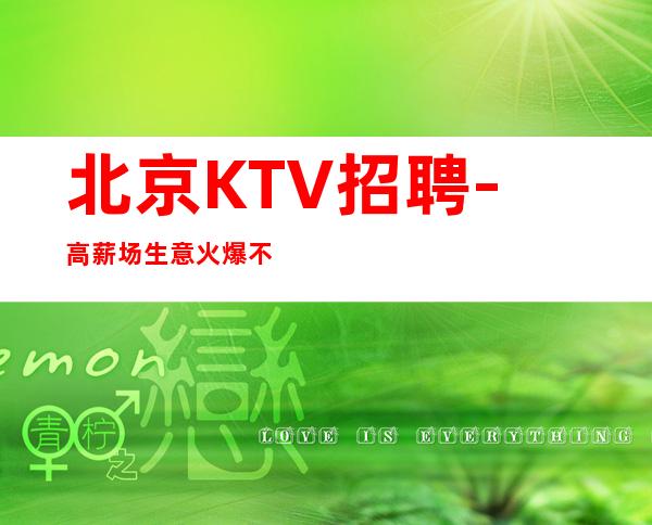 北京KTV招聘-高薪场生意火爆不进空补