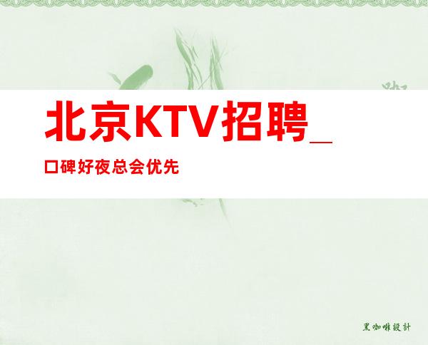 北京KTV招聘_口碑好夜总会优先比会嫁人重要