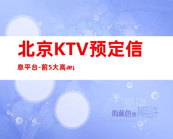 北京KTV预定信息平台-前5大高档KTV推荐-点我查询下单