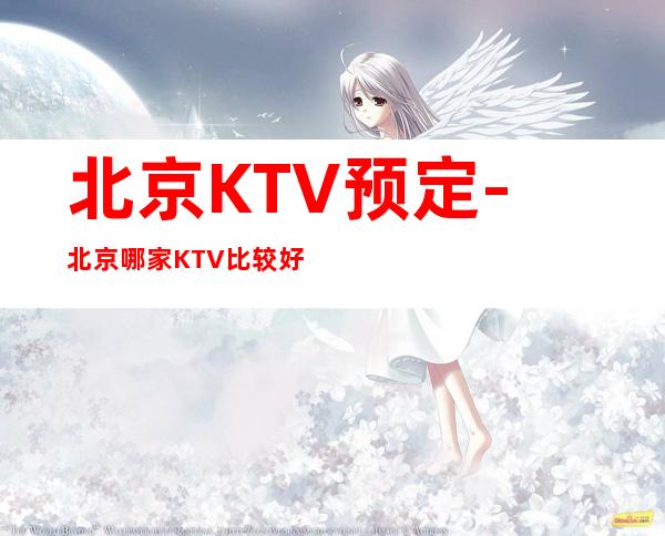 北京KTV预定-北京哪家KTV比较好