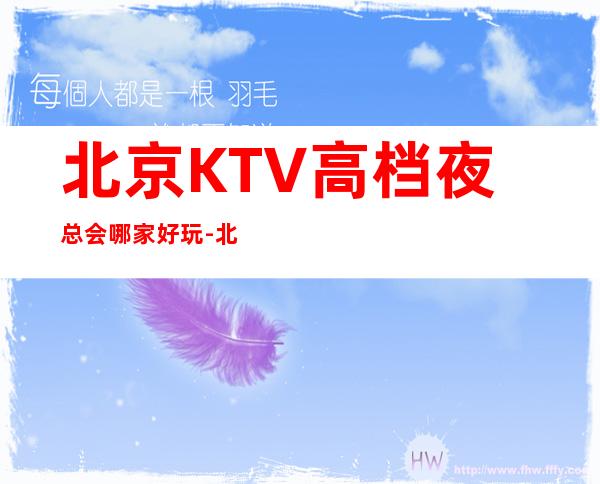北京KTV高档夜总会哪家好玩-北京高档好玩夜总会预定