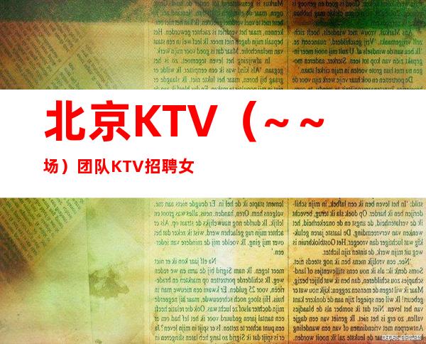 北京KTV（~～ 场）团队KTV招聘女服务员
