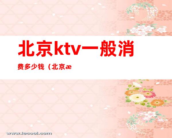 北京ktv一般消费多少钱（北京最贵的KTV）