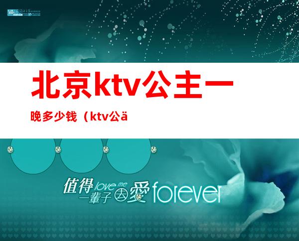 北京ktv公主一晚多少钱(ktv公主一天多少钱)