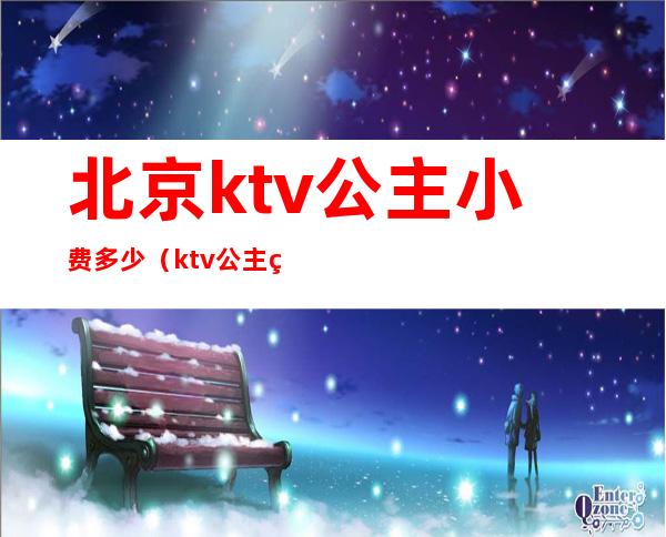 北京ktv公主小费多少(ktv公主的小费多少)