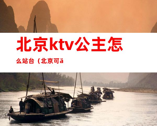 北京ktv公主怎么站台（北京可以叫公主的ktv）