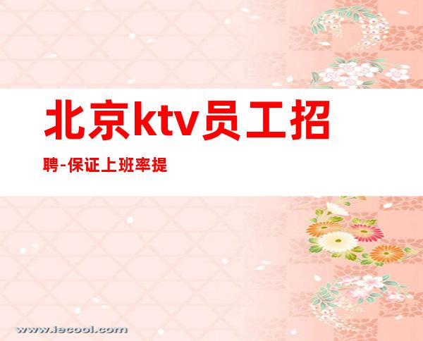 北京ktv员工招聘-保证上班率 提供住宿 报销机票
