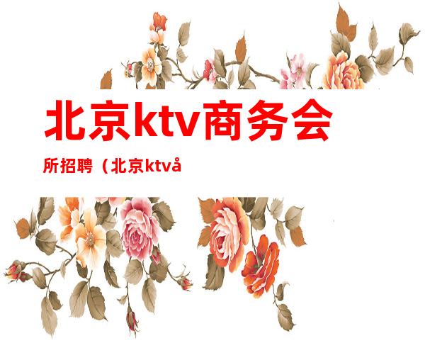 北京ktv商务会所招聘(北京ktv夜场招聘)