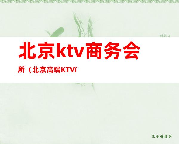 北京ktv商务会所(北京高端KTV)