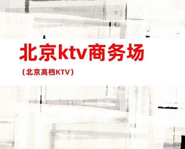 北京ktv商务场(北京高档KTV)