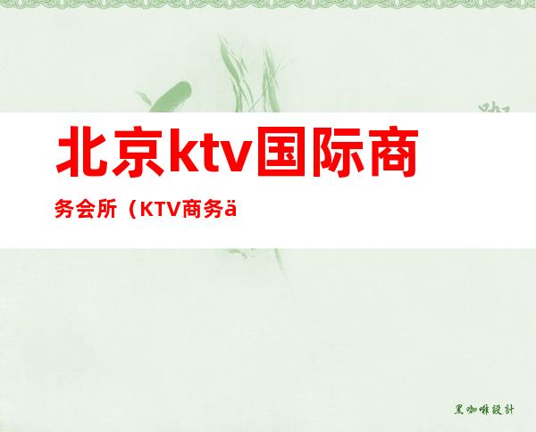 北京ktv国际商务会所(KTV商务会所)