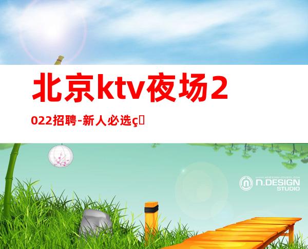 北京ktv夜场2022招聘-新人必选的实力