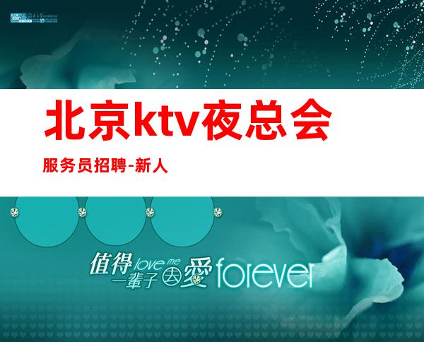 北京ktv夜总会服务员招聘- 新人入行指引塔-点开查看