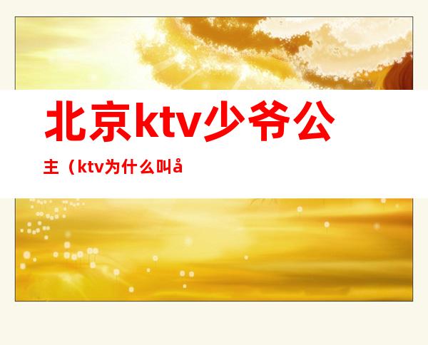 北京ktv少爷公主(ktv为什么叫公主少爷)