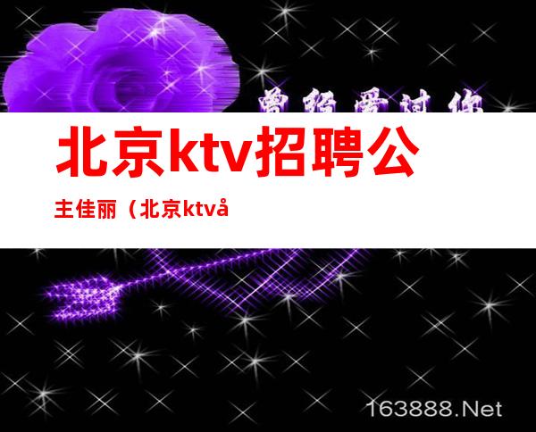 北京ktv招聘公主佳丽(北京ktv公主招聘信息)