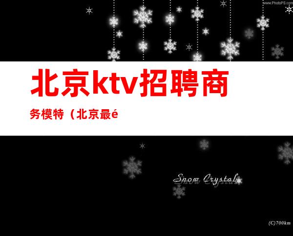 北京ktv招聘商务模特(北京最高端KTV招聘)