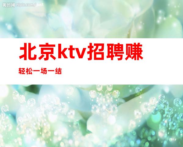 北京ktv招聘 赚轻松一场一结 .