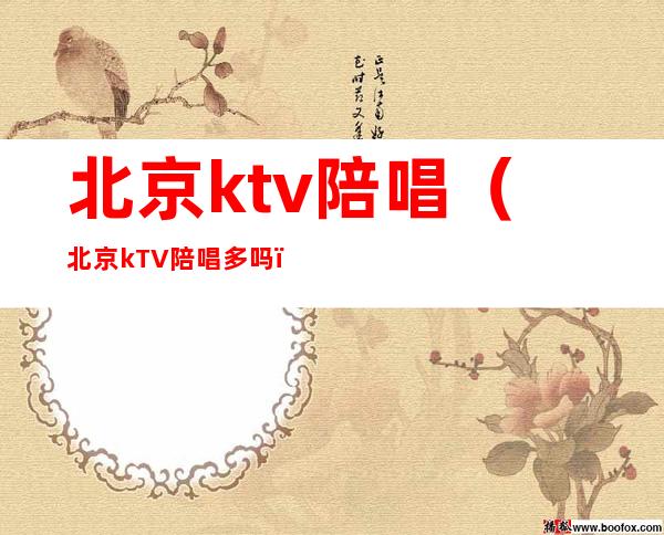 北京ktv陪唱（北京kTV陪唱多吗）