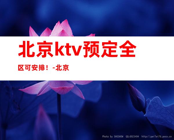 北京ktv预定全区可安排!-北京KTV包厢预订-价格合理