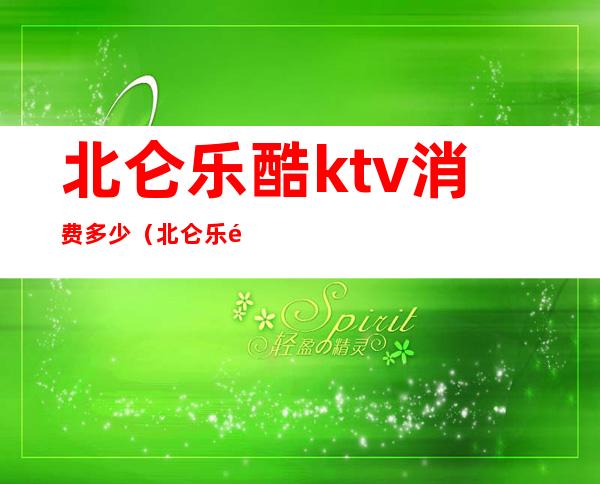 北仑乐酷ktv消费多少(北仑乐酷ktv消费多少一天)