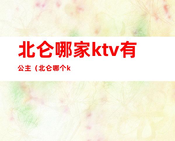 北仑哪家ktv有公主(北仑哪个ktv里的妹子可以)