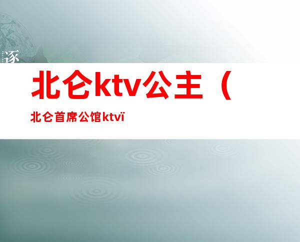 北仑ktv公主（北仑首席公馆ktv）