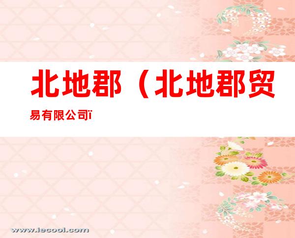北地郡(北地郡贸易有限公司)