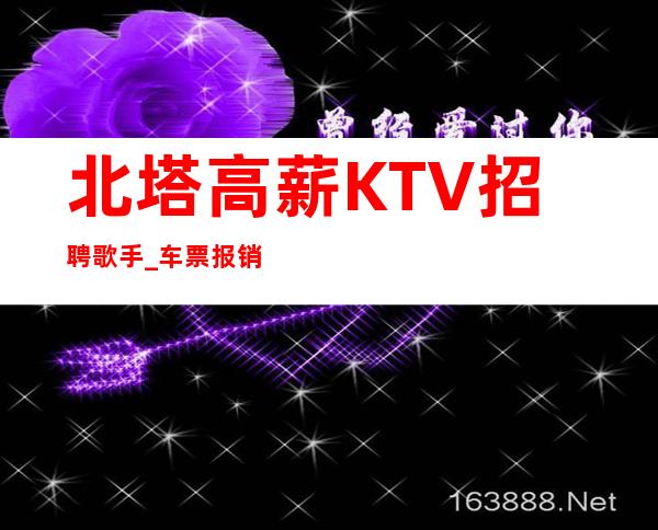 北塔高薪KTV招聘歌手_车票报销/包住_找工作更要看