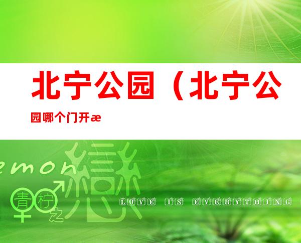 北宁公园(北宁公园哪个门开放)