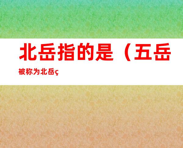 北岳指的是(五岳被称为北岳的是)