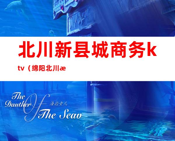 北川新县城商务ktv(绵阳北川新县城)