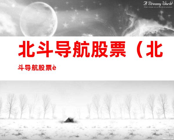 北斗导航股票（北斗导航股票行情600435）